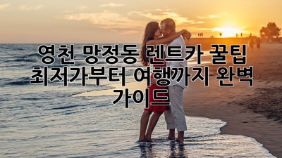영천 망정동 렌트카 꿀팁🍯: 최저가부터 🚗여행까지 완벽 가이드!