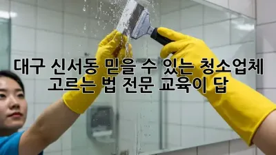 대구 신서동 믿을 수 있는 청소업체 고르는 법: 전문 교육이 답!