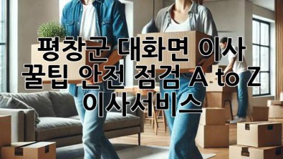 평창군 대화면 이사 꿀팁🍯: 안전 점검 A to Z #이사서비스