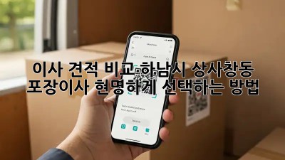 이사 견적 비교: 하남시 상사창동 포장이사, 현명하게 선택하는 방법